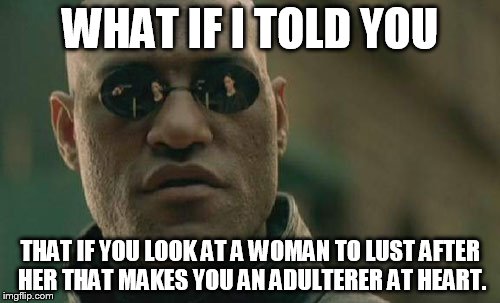 Matrix Morpheus | WHAT IF I TOLD YOU THAT IF YOU LOOK AT A WOMAN TO LUST AFTER HER THAT MAKES YOU AN ADULTERER AT HEART. | image tagged in memes,matrix morpheus | made w/ Imgflip meme maker