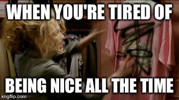 Angry cat lady | WHEN YOU'RE TIRED OF BEING NICE ALL THE TIME | image tagged in catwoman,angry woman,jealous girlfriend,kim basinger,bad day | made w/ Imgflip meme maker
