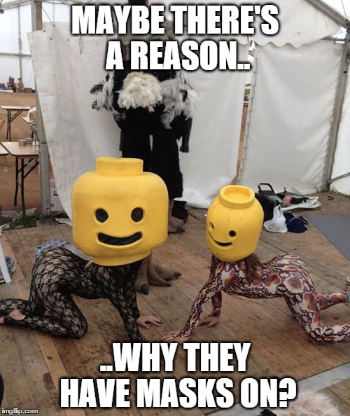 Reasons | MAYBE THERE'S A REASON.. ..WHY THEY HAVE MASKS ON? | image tagged in reasons | made w/ Imgflip meme maker