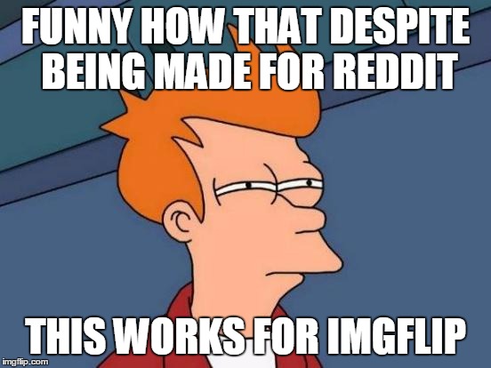Futurama Fry Meme | FUNNY HOW THAT DESPITE BEING MADE FOR REDDIT THIS WORKS FOR IMGFLIP | image tagged in memes,futurama fry | made w/ Imgflip meme maker