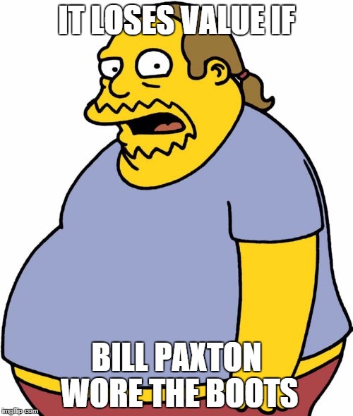 Comic Book Guy Meme | IT LOSES VALUE IF BILL PAXTON WORE THE BOOTS | image tagged in memes,comic book guy | made w/ Imgflip meme maker