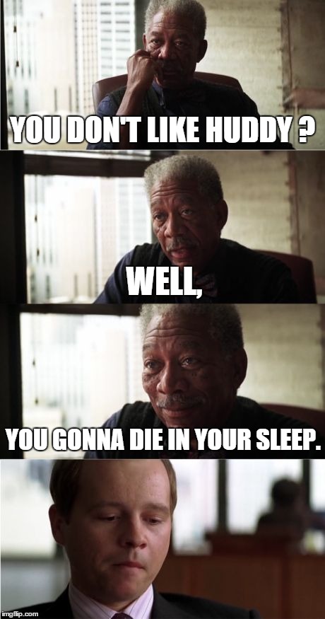Morgan Freeman Good Luck | YOU DON'T LIKE HUDDY ? WELL, YOU GONNA DIE IN YOUR SLEEP. | image tagged in memes,morgan freeman good luck | made w/ Imgflip meme maker
