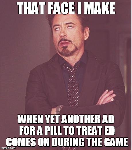 Face You Make Robert Downey Jr | THAT FACE I MAKE WHEN YET ANOTHER AD FOR A PILL TO TREAT ED COMES ON DURING THE GAME | image tagged in memes,face you make robert downey jr | made w/ Imgflip meme maker