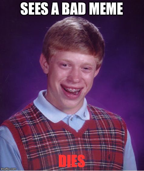 Bad Luck Brian Meme | SEES A BAD MEME DIES | image tagged in memes,bad luck brian | made w/ Imgflip meme maker