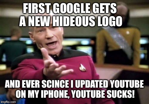 I see a theme here... | FIRST GOOGLE GETS A NEW HIDEOUS LOGO AND EVER SCINCE I UPDATED YOUTUBE ON MY IPHONE, YOUTUBE SUCKS! | image tagged in memes,picard wtf | made w/ Imgflip meme maker