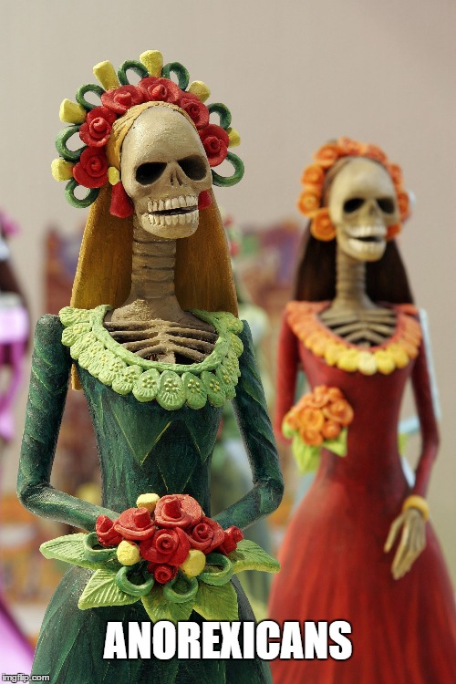 Dia Los Muertres | ANOREXICANS | image tagged in anorexicans,original meme | made w/ Imgflip meme maker