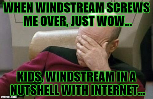 Captain Picard Facepalm Meme | WHEN WINDSTREAM SCREWS ME OVER, JUST WOW... KIDS, WINDSTREAM IN A NUTSHELL WITH INTERNET... | image tagged in memes,captain picard facepalm | made w/ Imgflip meme maker