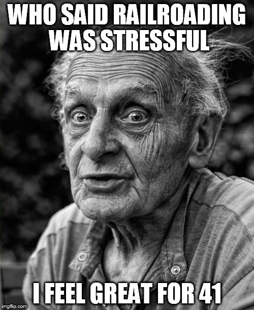 Old man | WHO SAID RAILROADING WAS STRESSFUL I FEEL GREAT FOR 41 | image tagged in old man | made w/ Imgflip meme maker