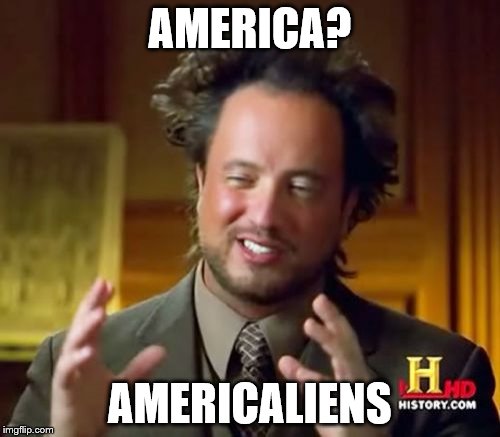 Ancient Aliens Meme | AMERICA? AMERICALIENS | image tagged in memes,ancient aliens | made w/ Imgflip meme maker