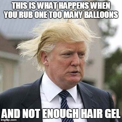 Donald Trump | THIS IS WHAT HAPPENS WHEN YOU RUB ONE TOO MANY BALLOONS AND NOT ENOUGH HAIR GEL | image tagged in donald trump | made w/ Imgflip meme maker