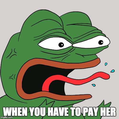 WHEN YOU HAVE TO PAY HER | image tagged in angry pepe | made w/ Imgflip meme maker