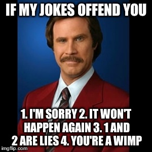anchorman | IF MY JOKES OFFEND YOU 1. I'M SORRY 2. IT WON'T HAPPEN AGAIN 3. 1 AND 2 ARE LIES 4. YOU'RE A WIMP | image tagged in anchorman | made w/ Imgflip meme maker