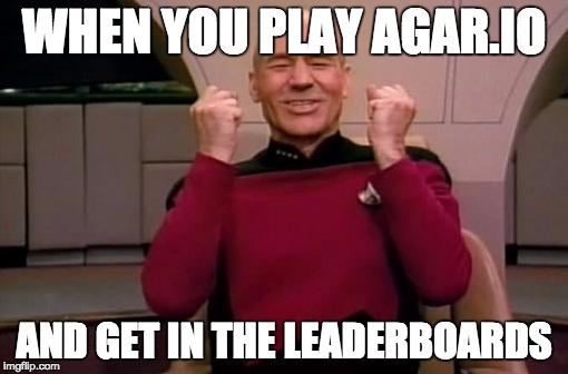 Captain picard | WHEN YOU PLAY AGAR.IO AND GET IN THE LEADERBOARDS | image tagged in captain picard | made w/ Imgflip meme maker