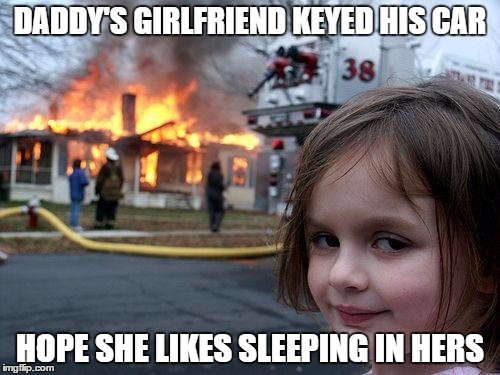 Disaster Girl Meme | DADDY'S GIRLFRIEND KEYED HIS CAR HOPE SHE LIKES SLEEPING IN HERS | image tagged in memes,disaster girl | made w/ Imgflip meme maker