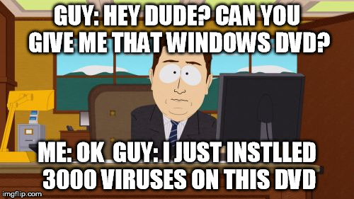 Aaaaand Its Gone | GUY: HEY DUDE? CAN YOU GIVE ME THAT WINDOWS DVD? ME: OK 
GUY: I JUST INSTLLED 3000 VIRUSES ON THIS DVD | image tagged in memes,aaaaand its gone | made w/ Imgflip meme maker