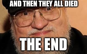 George R. R. Martin | AND THEN THEY ALL DIED THE END | image tagged in dead | made w/ Imgflip meme maker