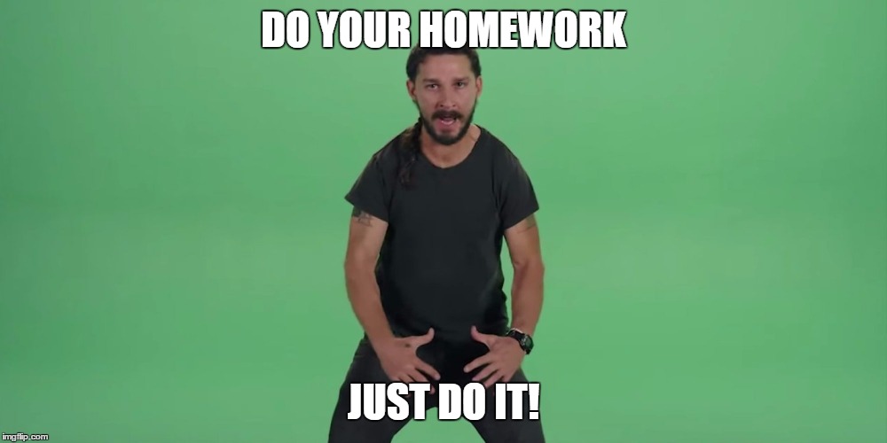Shia Lebouf | DO YOUR HOMEWORK JUST DO IT! | image tagged in shia lebouf | made w/ Imgflip meme maker