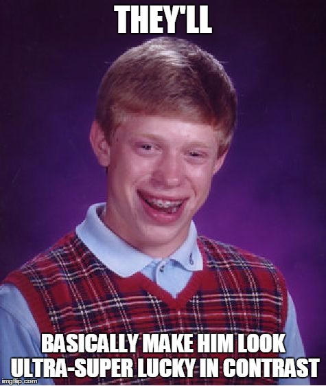 Bad Luck Brian Meme | THEY'LL BASICALLY MAKE HIM LOOK ULTRA-SUPER LUCKY IN CONTRAST | image tagged in memes,bad luck brian | made w/ Imgflip meme maker