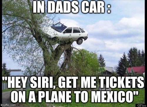 Secure Parking | IN DADS CAR : "HEY SIRI, GET ME TICKETS ON A PLANE TO MEXICO" | image tagged in memes,secure parking | made w/ Imgflip meme maker