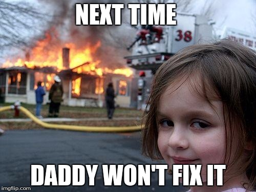 Disaster Girl | NEXT TIME DADDY WON'T FIX IT | image tagged in memes,disaster girl | made w/ Imgflip meme maker