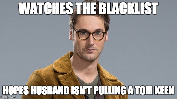 WATCHES THE BLACKLIST HOPES HUSBAND ISN'T PULLING A TOM KEEN | image tagged in tv,tv show | made w/ Imgflip meme maker