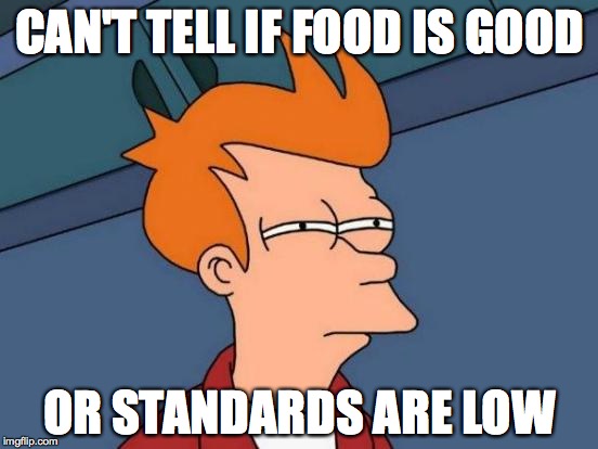 Futurama Fry Meme | CAN'T TELL IF FOOD IS GOOD OR STANDARDS ARE LOW | image tagged in memes,futurama fry | made w/ Imgflip meme maker