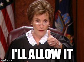 I'LL ALLOW IT | image tagged in i'll allow it,judge judy | made w/ Imgflip meme maker