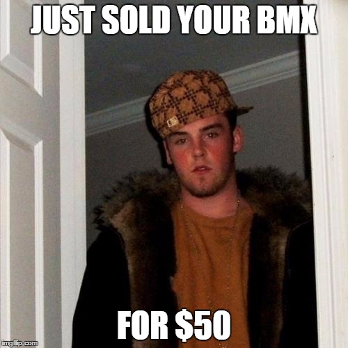 Scumbag Steve | JUST SOLD YOUR BMX FOR $50 | image tagged in memes,scumbag steve | made w/ Imgflip meme maker