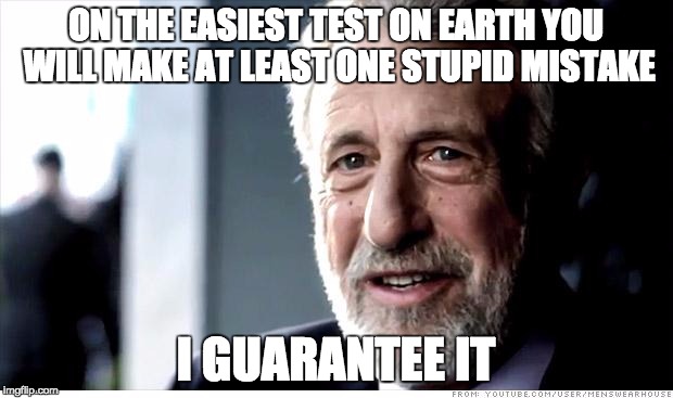 I Guarantee It Meme | ON THE EASIEST TEST ON EARTH YOU WILL MAKE AT LEAST ONE STUPID MISTAKE I GUARANTEE IT | image tagged in memes,i guarantee it | made w/ Imgflip meme maker