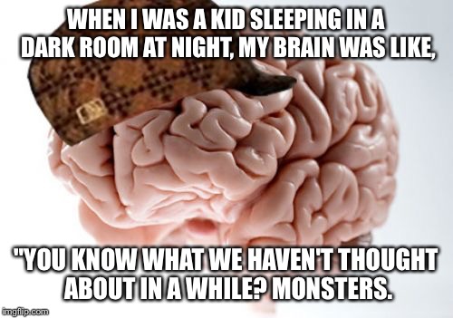 Scumbag Brain Meme | WHEN I WAS A KID SLEEPING IN A DARK ROOM AT NIGHT, MY BRAIN WAS LIKE, "YOU KNOW WHAT WE HAVEN'T THOUGHT ABOUT IN A WHILE? MONSTERS. | image tagged in memes,scumbag brain | made w/ Imgflip meme maker