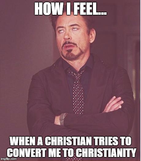 Face You Make Robert Downey Jr Meme | HOW I FEEL... WHEN A CHRISTIAN TRIES TO CONVERT ME TO CHRISTIANITY | image tagged in memes,face you make robert downey jr | made w/ Imgflip meme maker