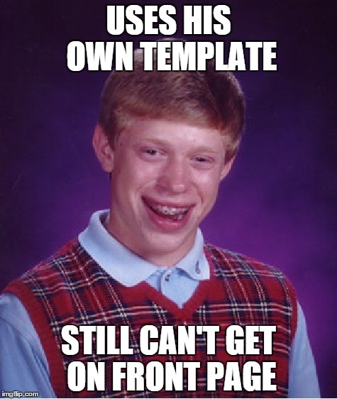 Bad Luck Brian Meme | USES HIS OWN TEMPLATE STILL CAN'T GET ON FRONT PAGE | image tagged in memes,bad luck brian | made w/ Imgflip meme maker