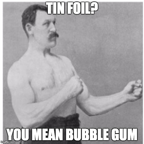 Overly Manly Man | TIN FOIL? YOU MEAN BUBBLE GUM | image tagged in memes,overly manly man,bubblegum,batman slapping robin,the most interesting man in the world | made w/ Imgflip meme maker