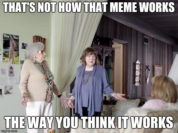 That's Not How Any Of This Works | THAT'S NOT HOW THAT MEME WORKS THE WAY YOU THINK IT WORKS | image tagged in that's not how any of this works | made w/ Imgflip meme maker