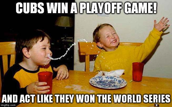 Cubs fans | CUBS WIN A PLAYOFF GAME! AND ACT LIKE THEY WON THE WORLD SERIES | image tagged in mlb,chicago cubs,chicago | made w/ Imgflip meme maker