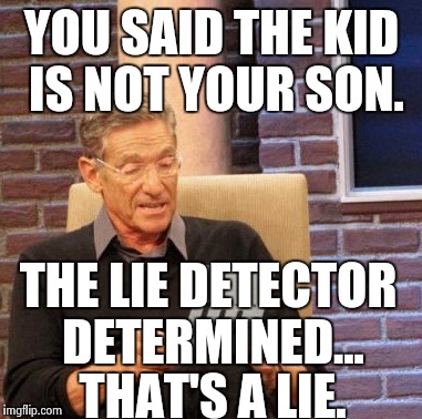 Maury Lie Detector Meme | YOU SAID THE KID IS NOT YOUR SON. THAT'S A LIE. THE LIE DETECTOR DETERMINED... | image tagged in memes,maury lie detector | made w/ Imgflip meme maker