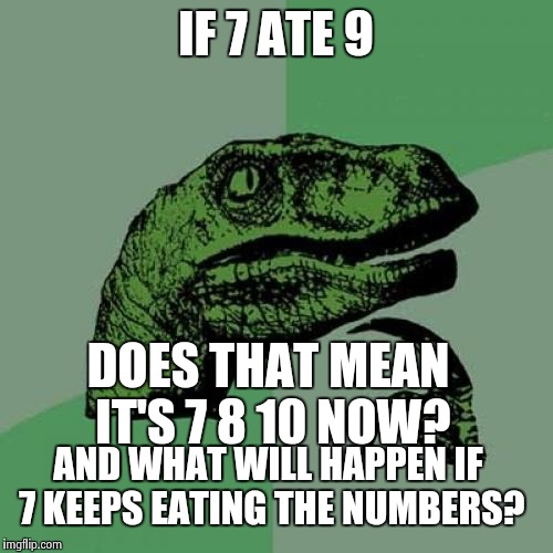 Philosoraptor | IF 7 ATE 9 DOES THAT MEAN IT'S 7 8 10 NOW? AND WHAT WILL HAPPEN IF 7 KEEPS EATING THE NUMBERS? | image tagged in memes,philosoraptor | made w/ Imgflip meme maker