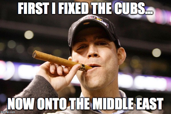 FIRST I FIXED THE CUBS... NOW ONTO THE MIDDLE EAST | image tagged in chicago cubs | made w/ Imgflip meme maker