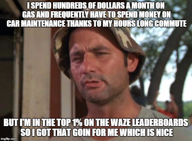 So I Got That Goin For Me Which Is Nice Meme | I SPEND HUNDREDS OF DOLLARS A MONTH ON GAS AND FREQUENTLY HAVE TO SPEND MONEY ON CAR MAINTENANCE THANKS TO MY HOURS LONG COMMUTE BUT I'M IN  | image tagged in memes,so i got that goin for me which is nice,AdviceAnimals | made w/ Imgflip meme maker