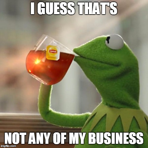 But That's None Of My Business Meme | I GUESS THAT'S NOT ANY OF MY BUSINESS | image tagged in memes,but thats none of my business,kermit the frog | made w/ Imgflip meme maker