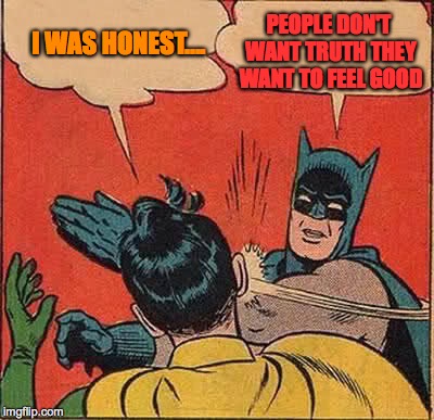 Pandering | I WAS HONEST.... PEOPLE DON'T WANT TRUTH THEY WANT TO FEEL GOOD | image tagged in memes,batman slapping robin | made w/ Imgflip meme maker