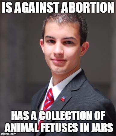 College Conservative  | IS AGAINST ABORTION HAS A COLLECTION OF ANIMAL FETUSES IN JARS | image tagged in college conservative  | made w/ Imgflip meme maker