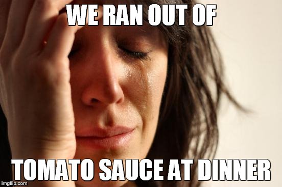 First World Problems Meme | WE RAN OUT OF TOMATO SAUCE AT DINNER | image tagged in memes,first world problems | made w/ Imgflip meme maker