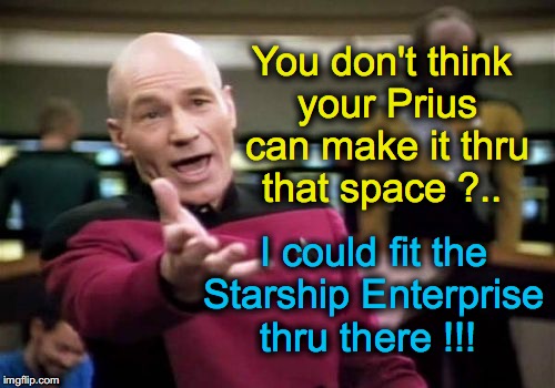Some people don't know how big their car is | I could fit the  Starship Enterprise thru there !!! You don't think your Prius can make it thru that space ?.. | image tagged in memes,picard wtf | made w/ Imgflip meme maker