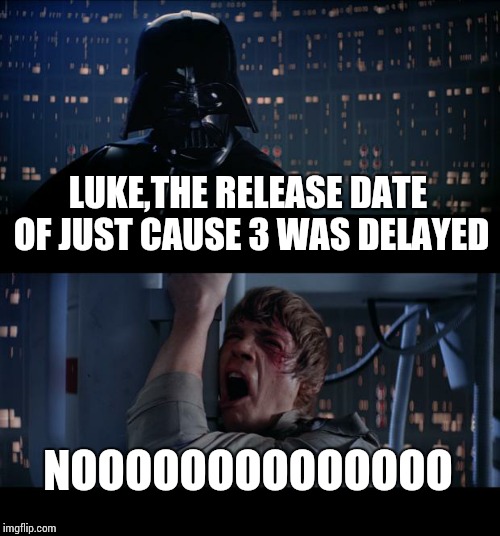 Star Wars No | LUKE,THE RELEASE DATE OF JUST CAUSE 3 WAS DELAYED NOOOOOOOOOOOOOO | image tagged in memes,star wars no | made w/ Imgflip meme maker