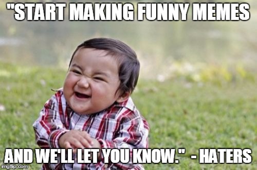 Evil Toddler Meme | "START MAKING FUNNY MEMES AND WE'LL LET YOU KNOW."  - HATERS | image tagged in memes,evil toddler | made w/ Imgflip meme maker