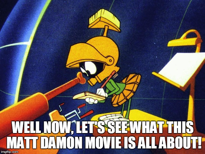 Marvin The Martian vs. The Martian | WELL NOW, LET'S SEE WHAT THIS MATT DAMON MOVIE IS ALL ABOUT! | image tagged in marvin the martian | made w/ Imgflip meme maker