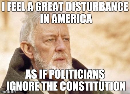 Obi Wan Kenobi Meme | I FEEL A GREAT DISTURBANCE IN AMERICA AS IF POLITICIANS IGNORE THE CONSTITUTION | image tagged in memes,obi wan kenobi | made w/ Imgflip meme maker