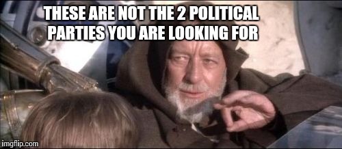 These Aren't The Droids You Were Looking For Meme | THESE ARE NOT THE 2 POLITICAL PARTIES YOU ARE LOOKING FOR | image tagged in memes,these arent the droids you were looking for | made w/ Imgflip meme maker