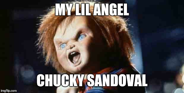 chucky | MY LIL ANGEL CHUCKY SANDOVAL | image tagged in chucky | made w/ Imgflip meme maker